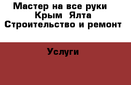 Мастер на все руки - Крым, Ялта Строительство и ремонт » Услуги   